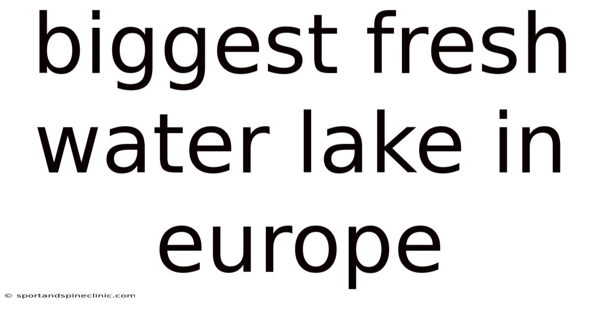 Biggest Fresh Water Lake In Europe