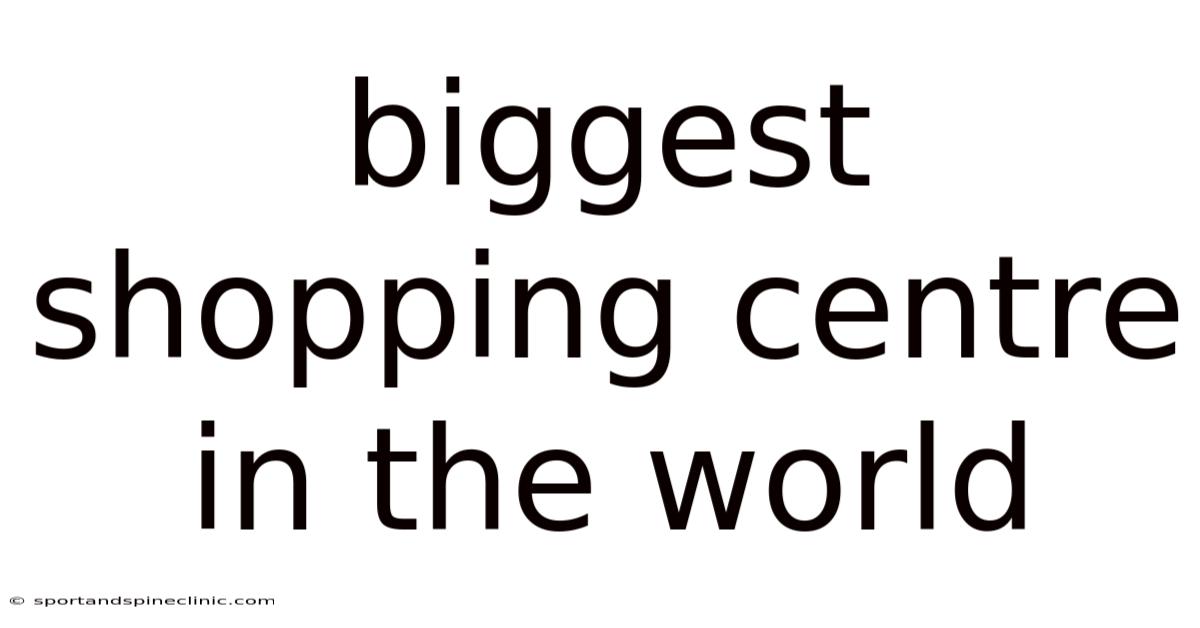 Biggest Shopping Centre In The World