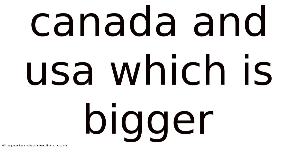 Canada And Usa Which Is Bigger