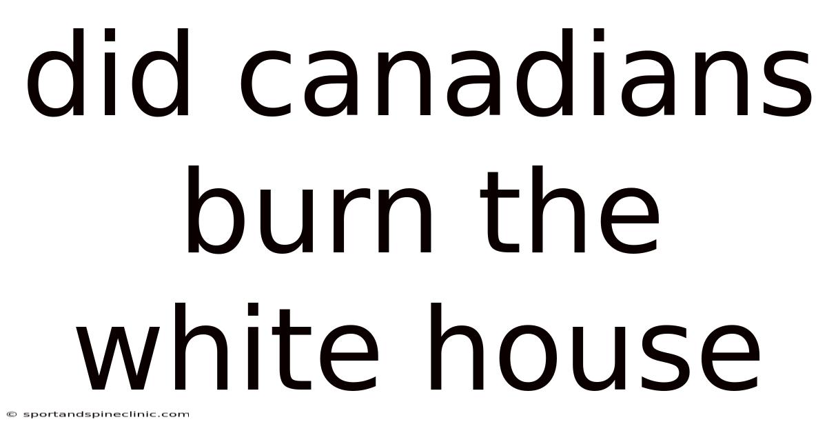 Did Canadians Burn The White House
