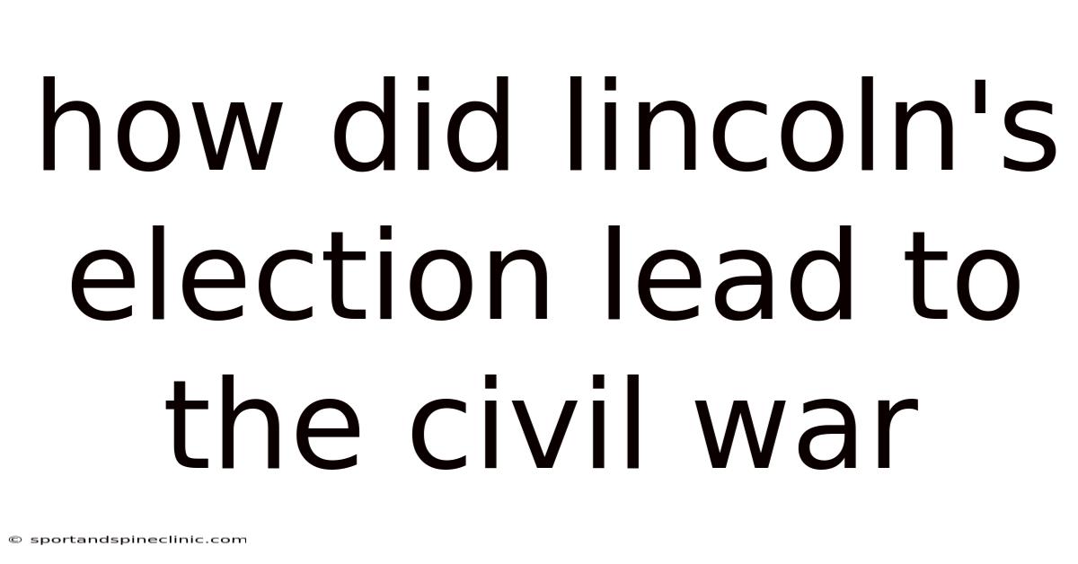 How Did Lincoln's Election Lead To The Civil War