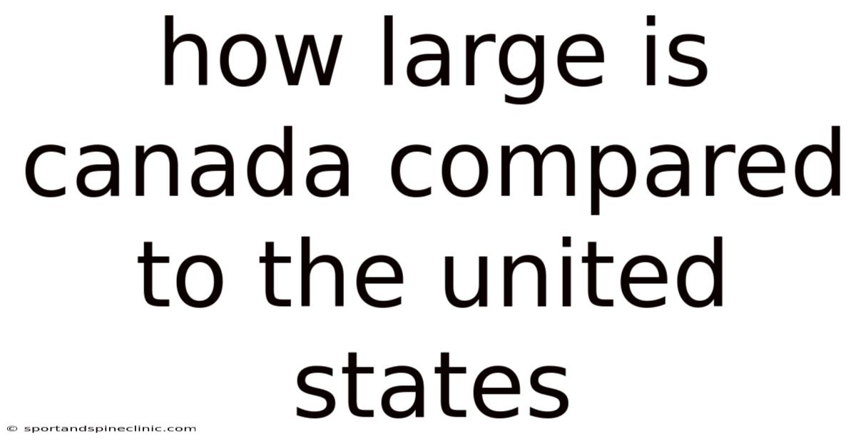 How Large Is Canada Compared To The United States