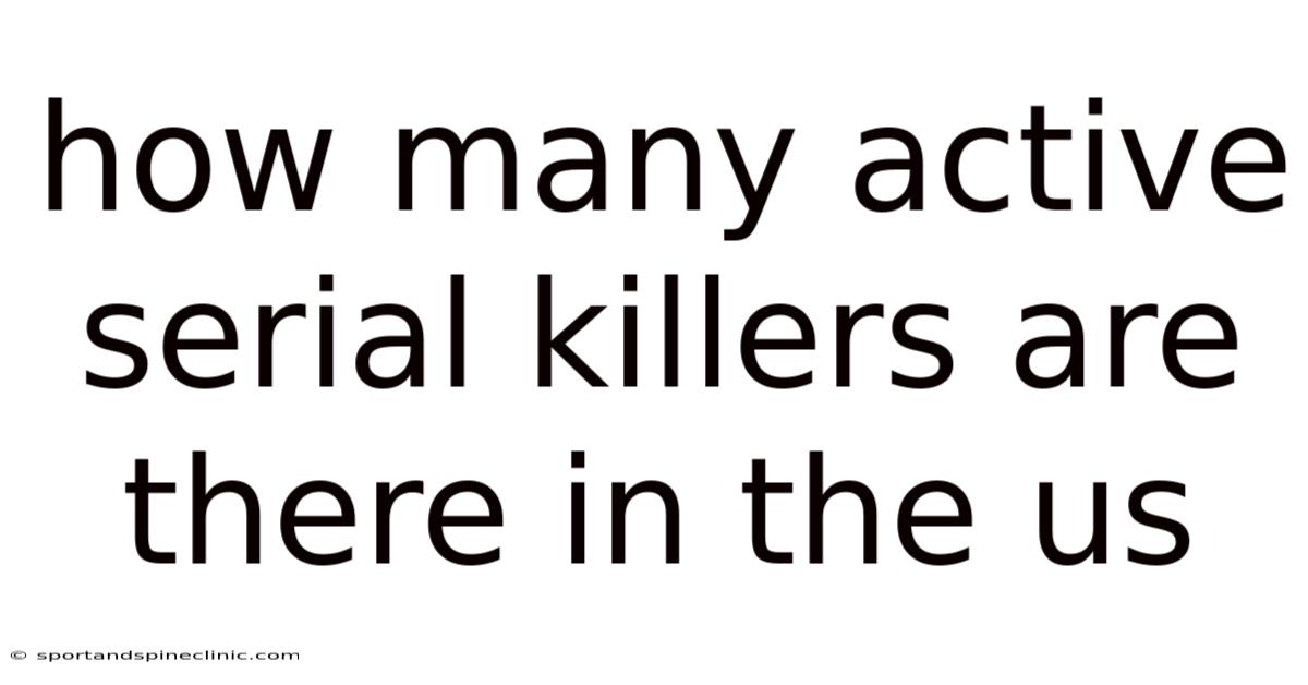 How Many Active Serial Killers Are There In The Us