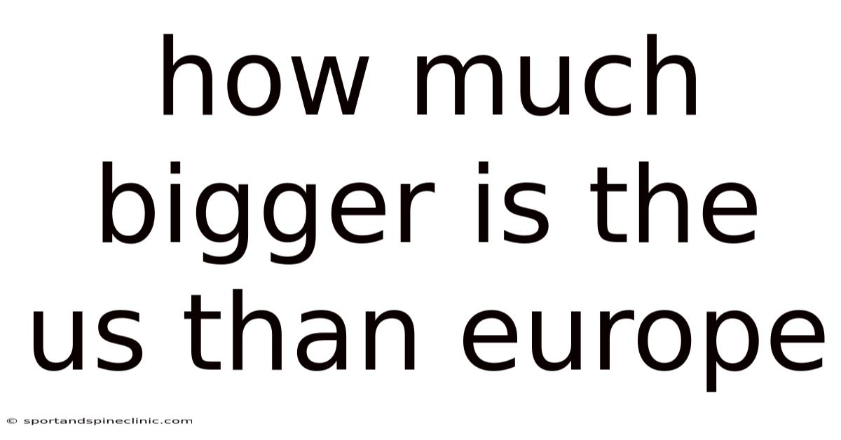 How Much Bigger Is The Us Than Europe