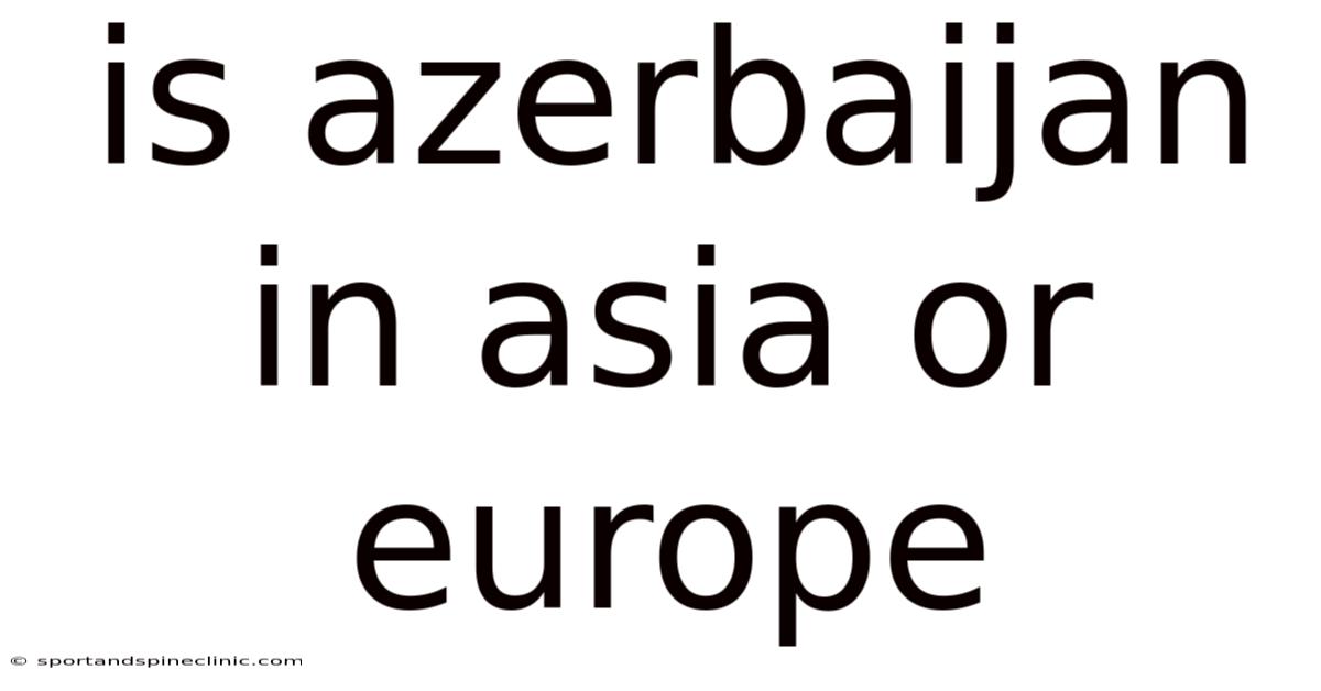 Is Azerbaijan In Asia Or Europe