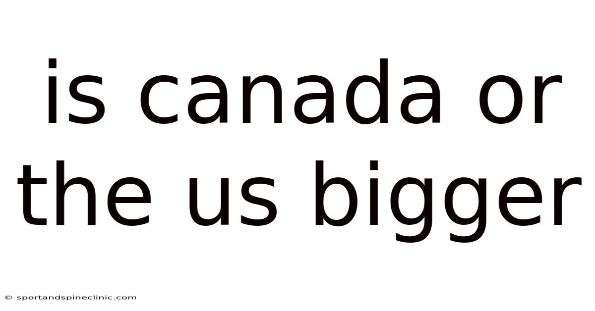 Is Canada Or The Us Bigger