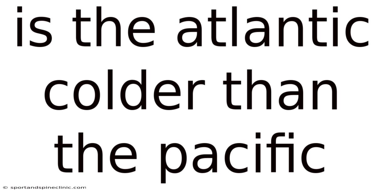 Is The Atlantic Colder Than The Pacific