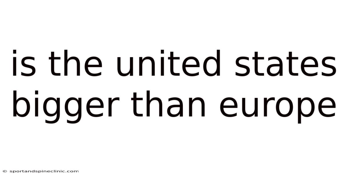 Is The United States Bigger Than Europe