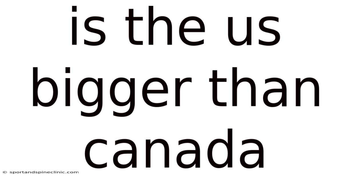 Is The Us Bigger Than Canada