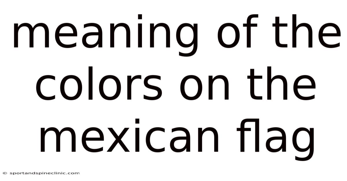 Meaning Of The Colors On The Mexican Flag