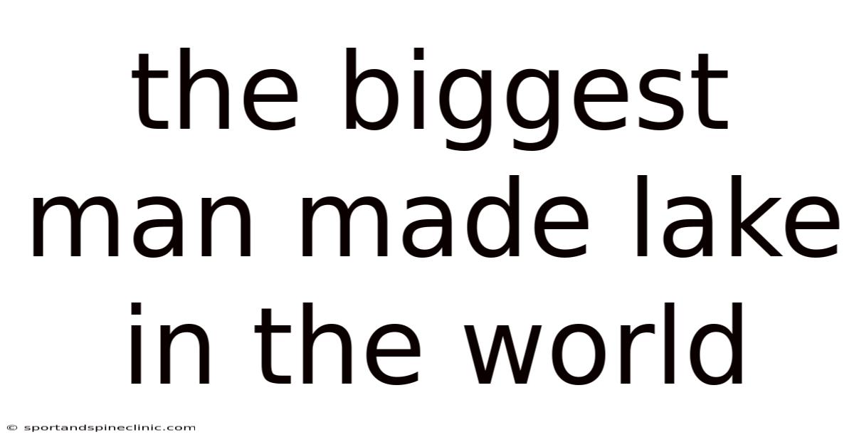 The Biggest Man Made Lake In The World