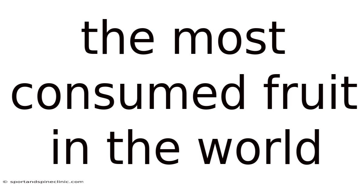 The Most Consumed Fruit In The World