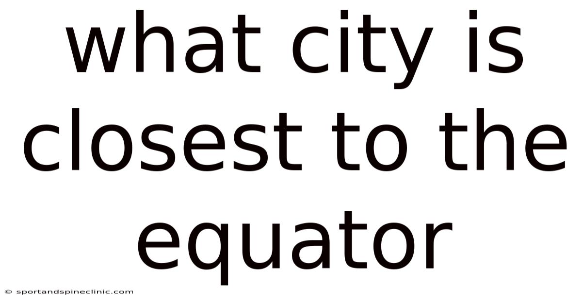What City Is Closest To The Equator