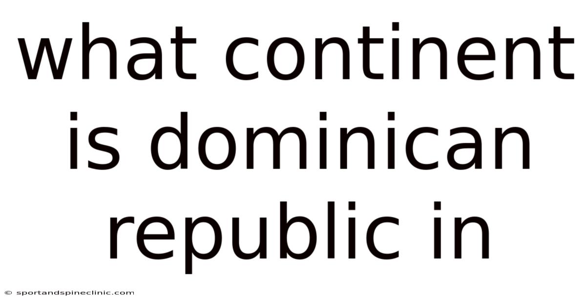 What Continent Is Dominican Republic In