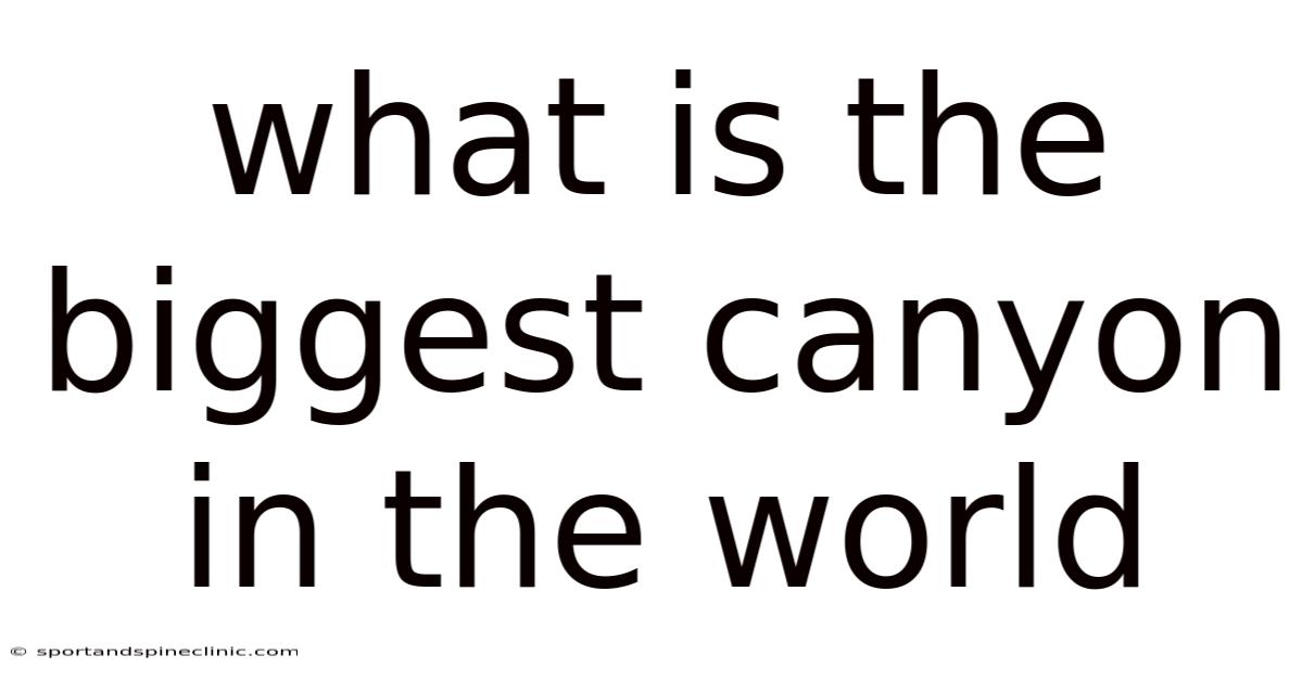 What Is The Biggest Canyon In The World