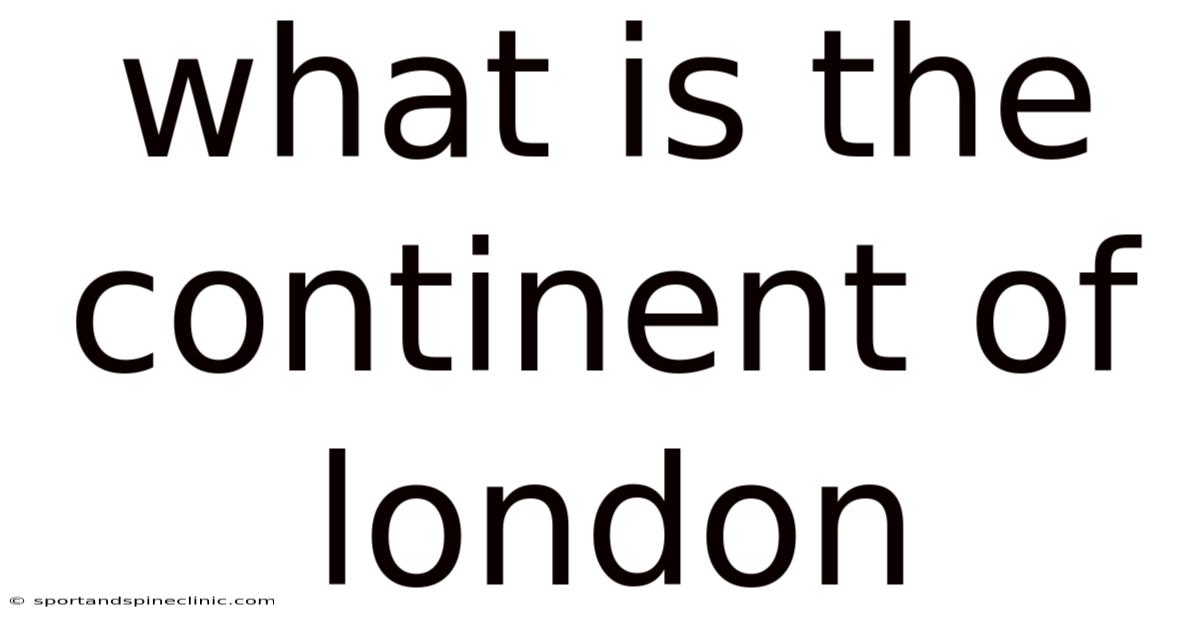 What Is The Continent Of London