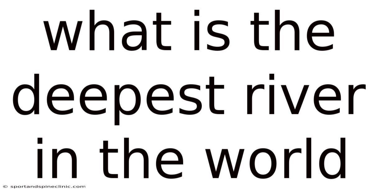 What Is The Deepest River In The World