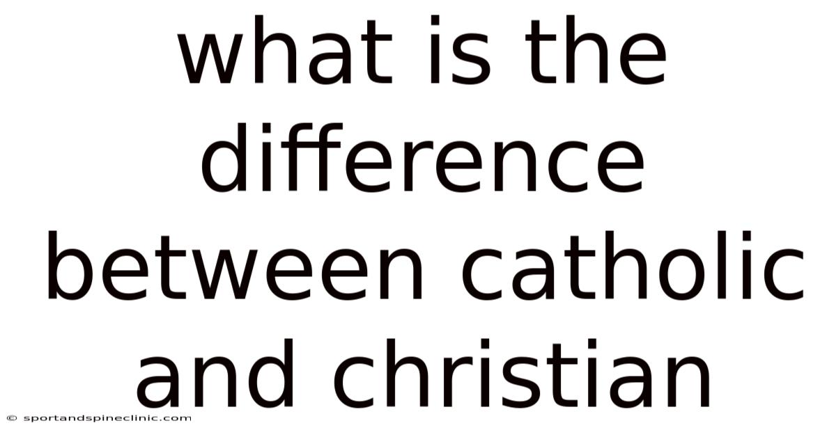 What Is The Difference Between Catholic And Christian