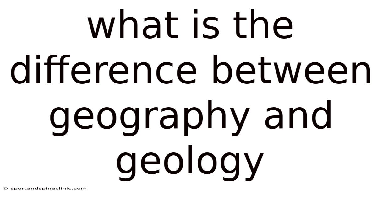 What Is The Difference Between Geography And Geology