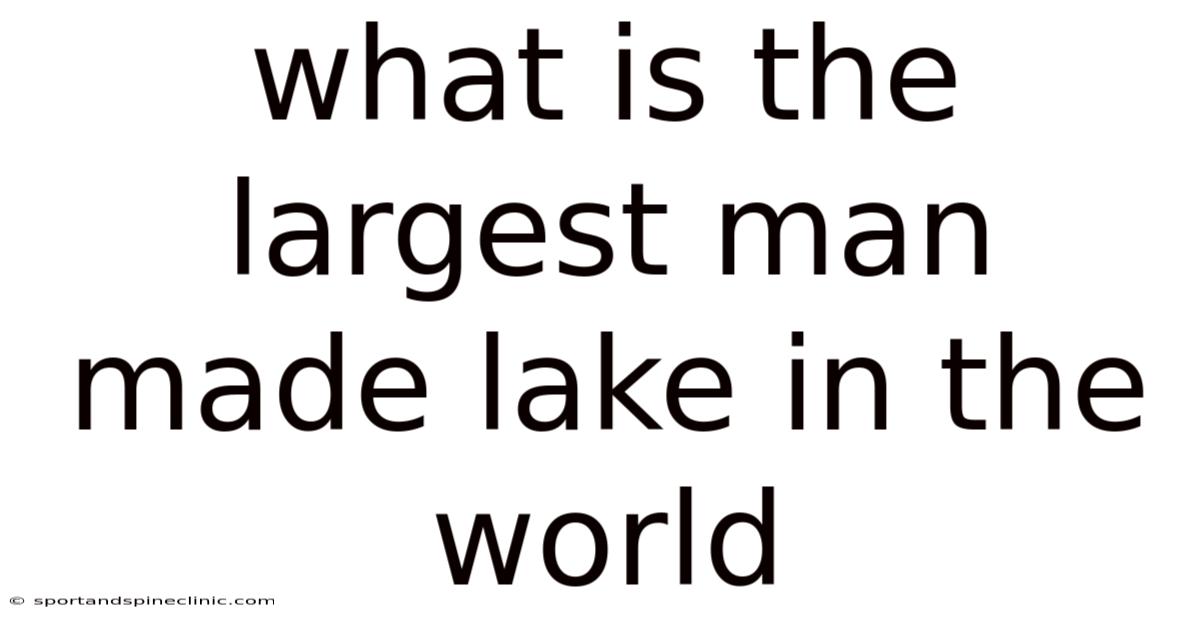 What Is The Largest Man Made Lake In The World