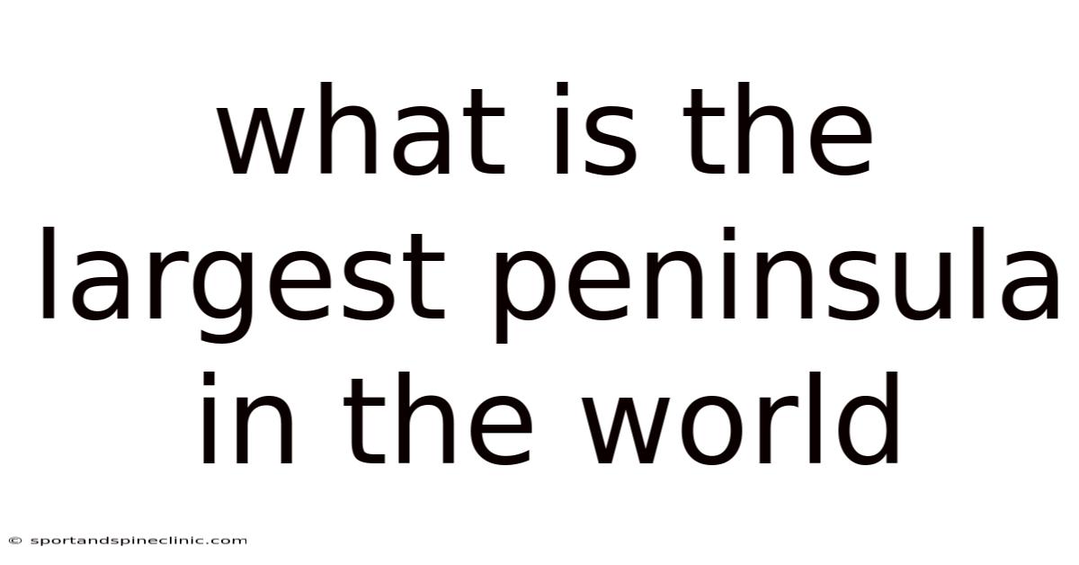 What Is The Largest Peninsula In The World