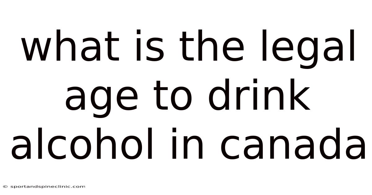 What Is The Legal Age To Drink Alcohol In Canada