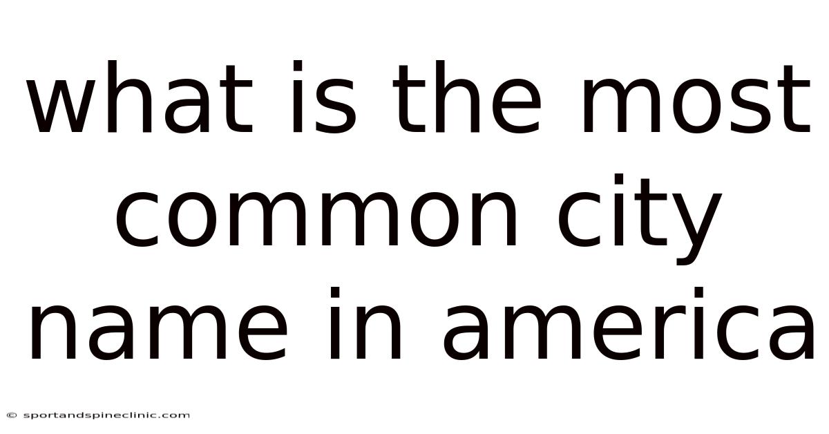 What Is The Most Common City Name In America