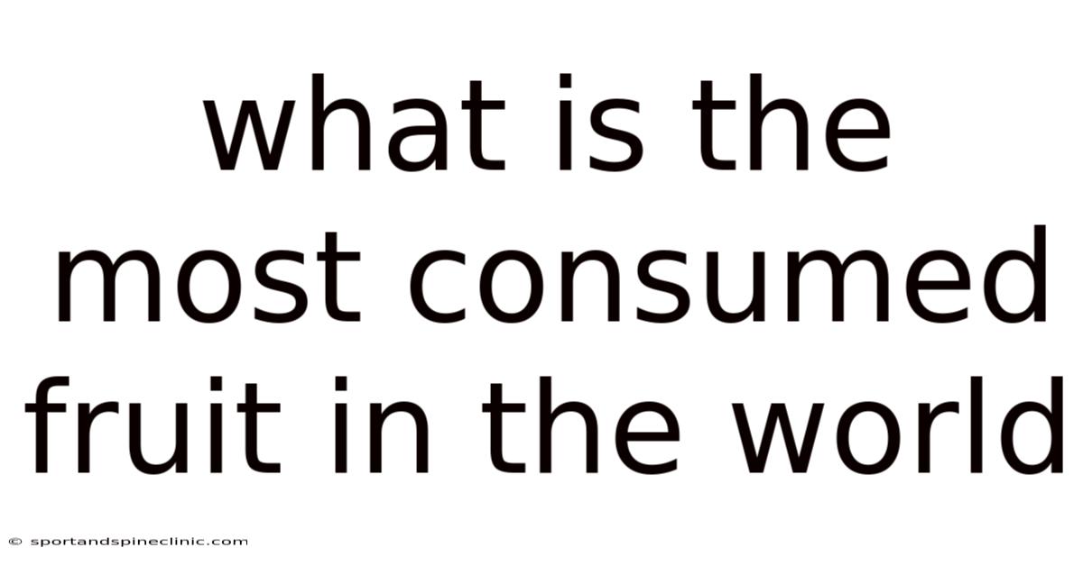 What Is The Most Consumed Fruit In The World