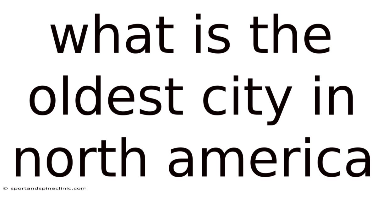 What Is The Oldest City In North America