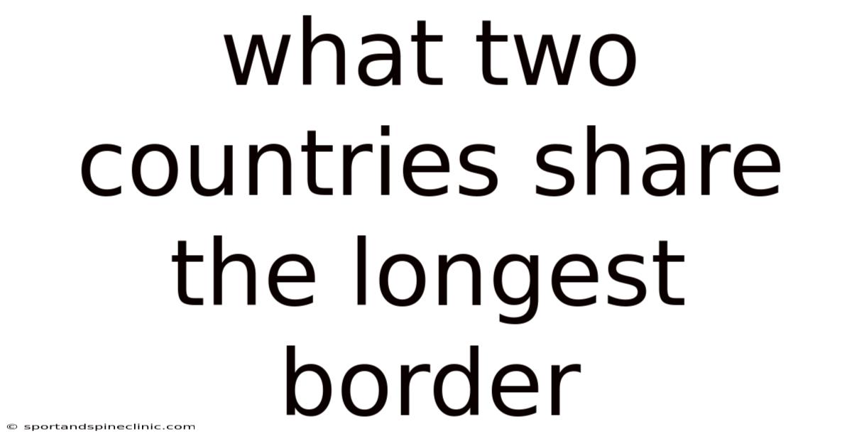 What Two Countries Share The Longest Border