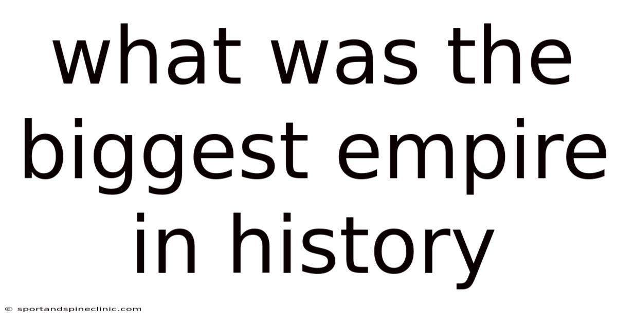 What Was The Biggest Empire In History