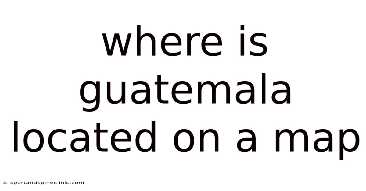 Where Is Guatemala Located On A Map