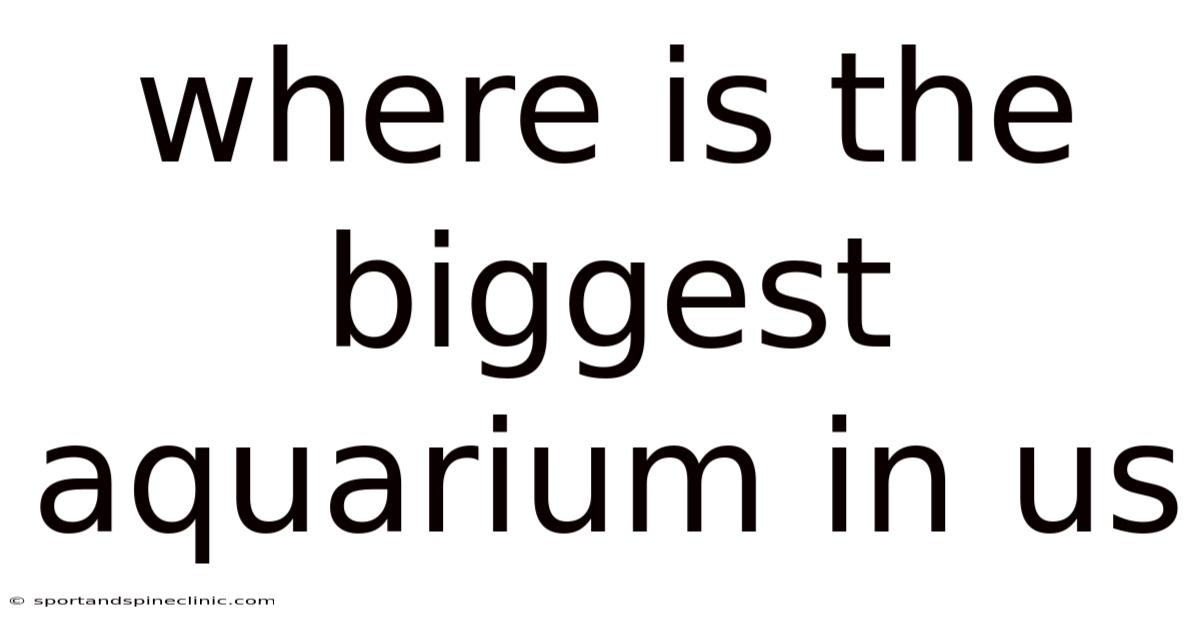 Where Is The Biggest Aquarium In Us
