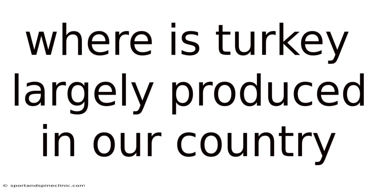 Where Is Turkey Largely Produced In Our Country