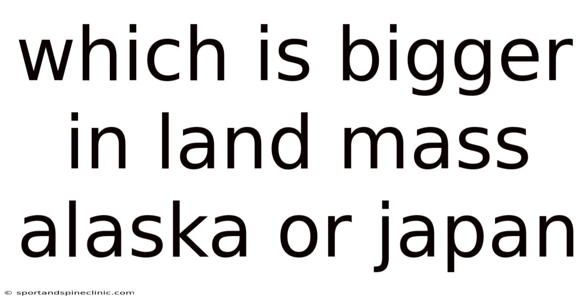Which Is Bigger In Land Mass Alaska Or Japan