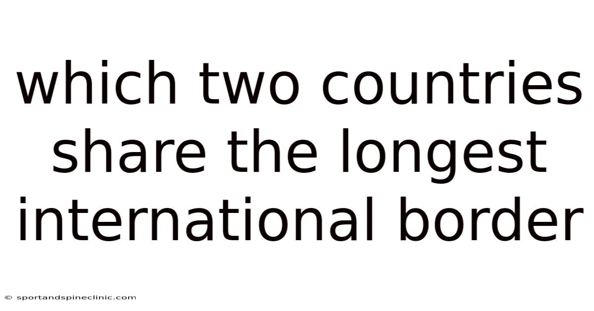 Which Two Countries Share The Longest International Border