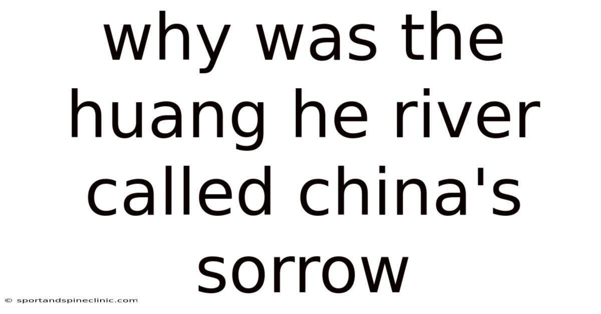 Why Was The Huang He River Called China's Sorrow
